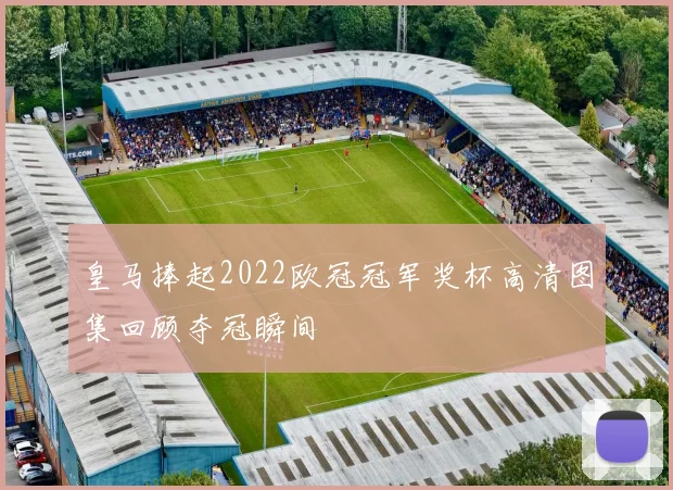 皇马捧起2022欧冠冠军奖杯高清图集回顾夺冠瞬间