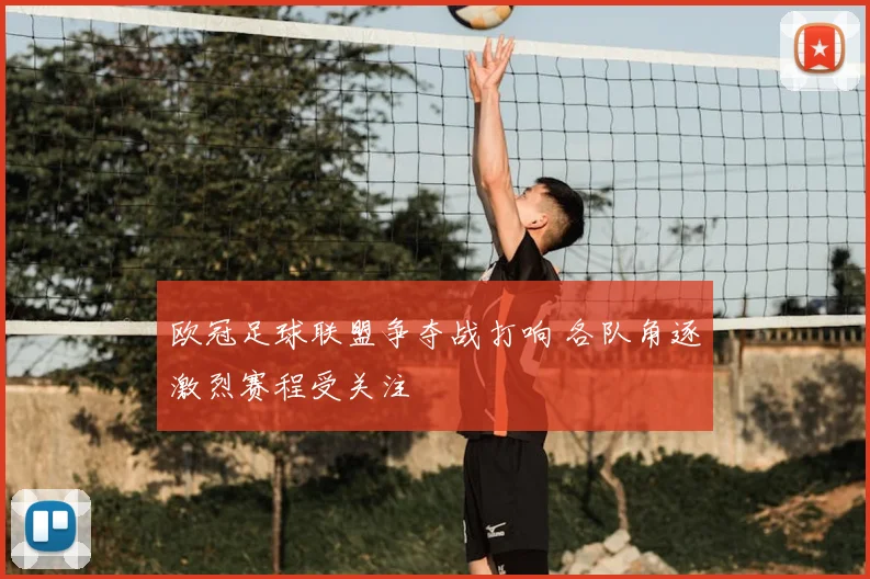 欧冠足球联盟争夺战打响 各队角逐激烈赛程受关注