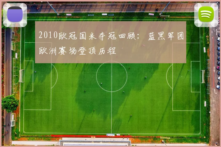 2010欧冠国米夺冠回顾:蓝黑军团欧洲赛场登顶历程