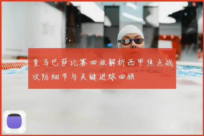 皇马巴萨比赛回放解析西甲焦点战攻防细节与关键进球回顾