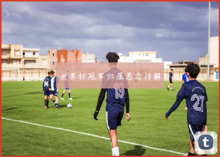 世界杯冠军归属悬念待解