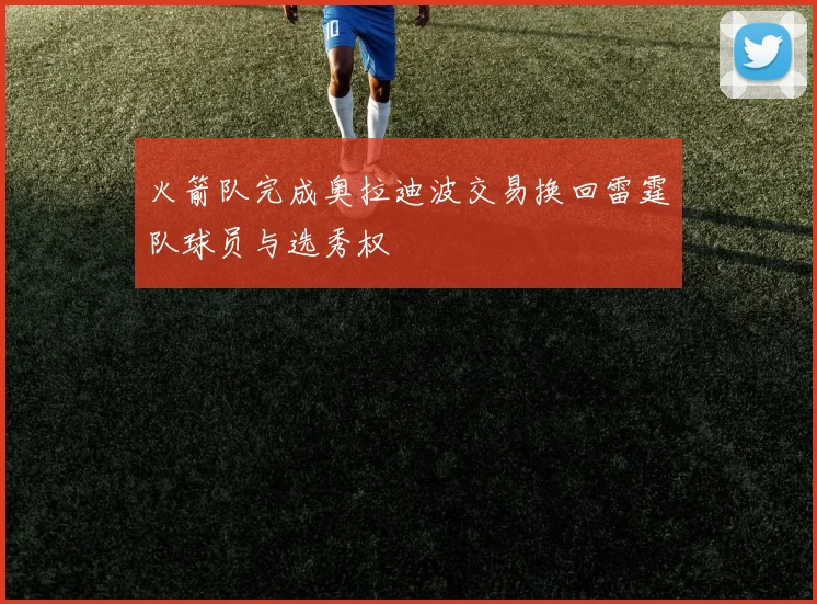 火箭队完成奥拉迪波交易换回雷霆队球员与选秀权
