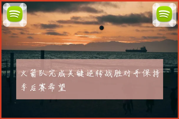火箭队完成关键逆转战胜对手保持季后赛希望