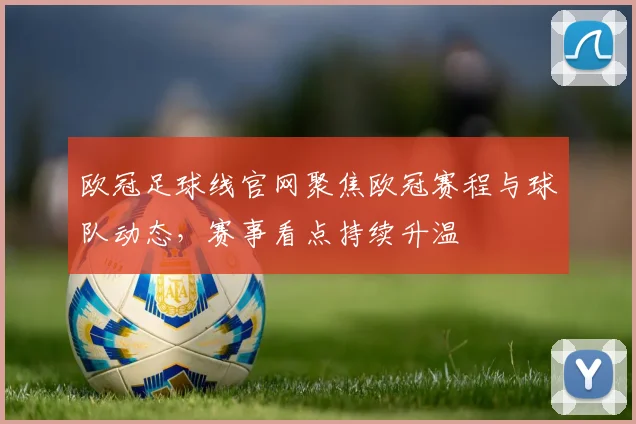 欧冠足球线官网聚焦欧冠赛程与球队动态，赛事看点持续升温