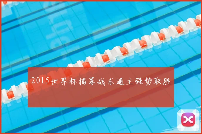 2015世界杯揭幕战东道主强势取胜