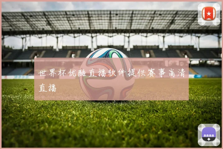 世界杯优酷直播软件提供赛事高清直播