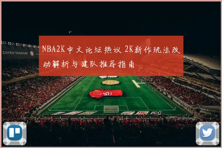 NBA2K中文论坛热议 2K新作玩法改动解析与建队推荐指南