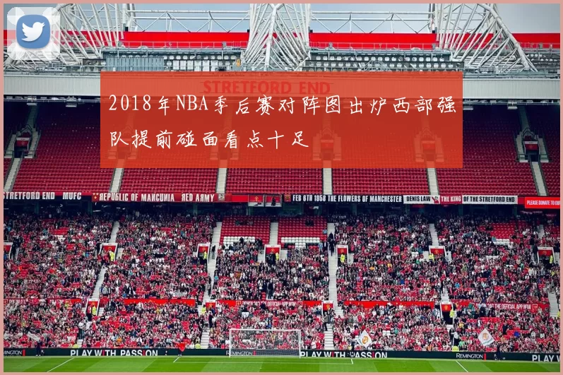 2018年NBA季后赛对阵图出炉西部强队提前碰面看点十足