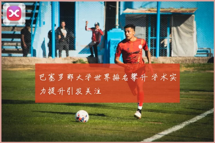巴塞罗那大学世界排名攀升 学术实力提升引发关注