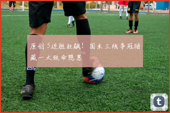 原创 5连胜狂飙！国米三线争冠暗藏一大致命隐患