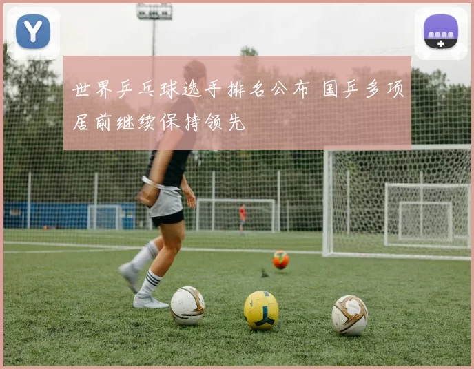 世界乒乓球选手排名公布 国乒多项居前继续保持领先