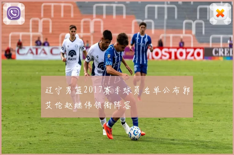 辽宁男篮2017赛季球员名单公布郭艾伦赵继伟领衔阵容