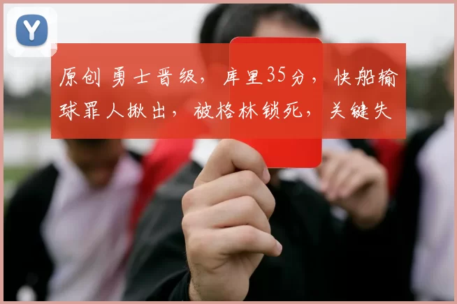 原创 勇士晋级，库里35分，快船输球罪人揪出，被格林锁死，关键失误沮丧