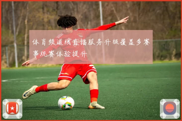 体育频道线直播服务升级覆盖多赛事观赛体验提升
