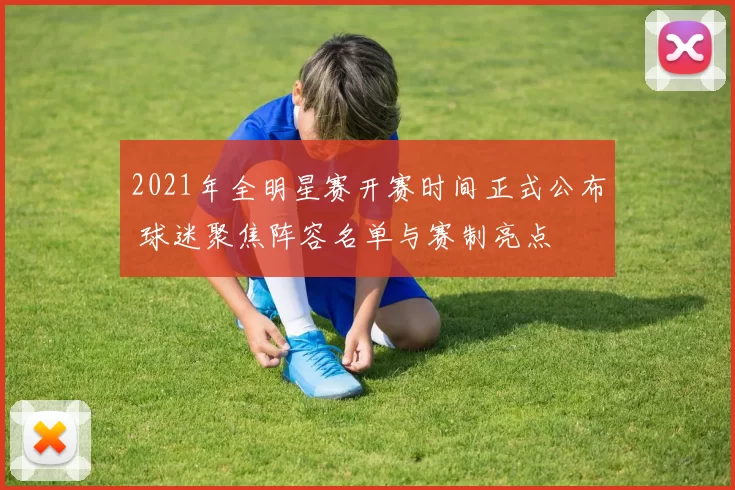 2021年全明星赛开赛时间正式公布 球迷聚焦阵容名单与赛制亮点