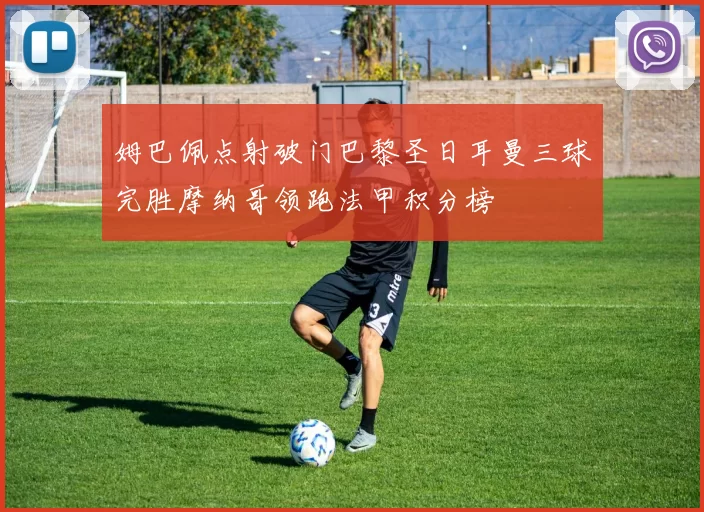 姆巴佩点射破门巴黎圣日耳曼三球完胜摩纳哥领跑法甲积分榜