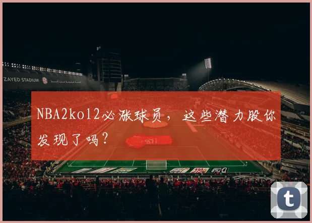 NBA2kol2必涨球员，这些潜力股你发现了吗？