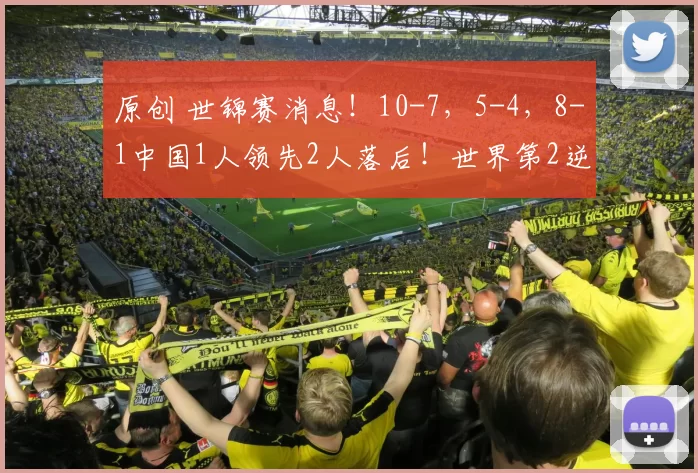 原创 世锦赛消息！10-7，5-4，8-1中国1人领先2人落后！世界第2逆转！