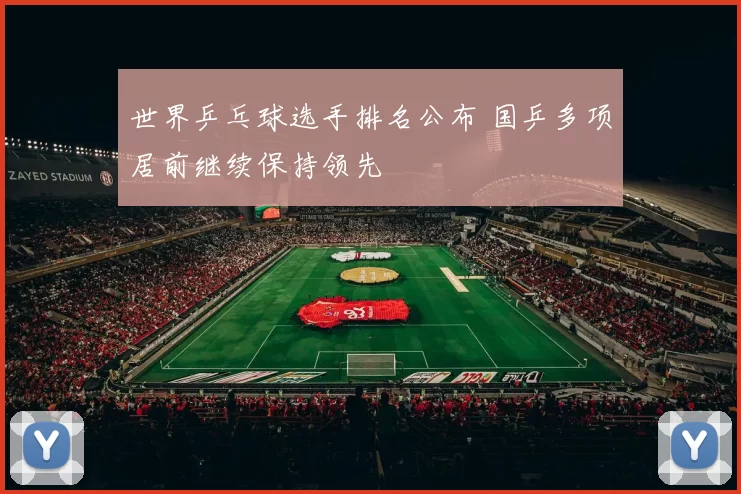 世界乒乓球选手排名公布 国乒多项居前继续保持领先