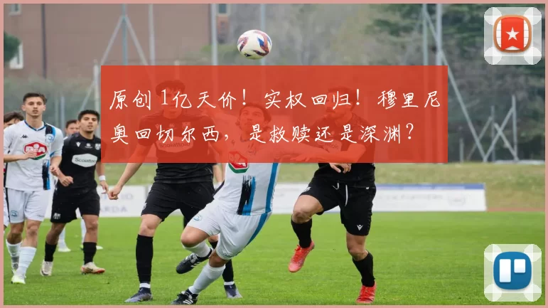 原创 1亿天价！实权回归！穆里尼奥回切尔西，是救赎还是深渊？