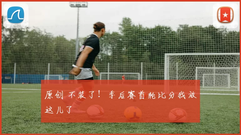 原创 不装了！季后赛首轮比分我放这儿了