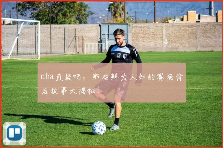 nba直接吧，那些鲜为人知的赛场背后故事大揭秘！