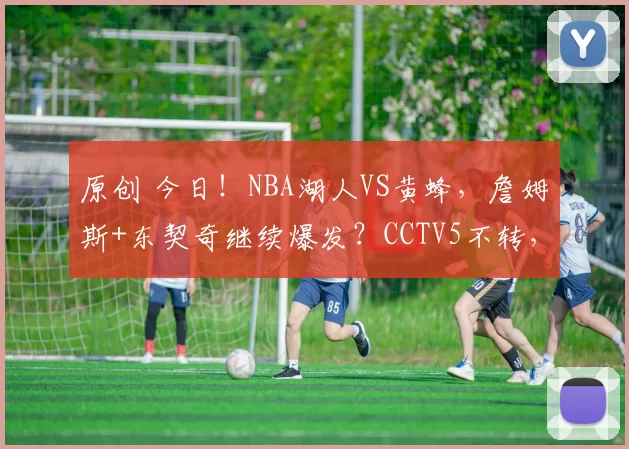 原创 今日！NBA湖人VS黄蜂，詹姆斯+东契奇继续爆发？CCTV5不转，2大平台直播