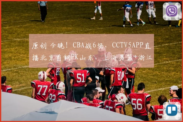 原创 今晚！CBA战6场，CCTV5APP直播北京首钢PK山东，上海男篮+浙江广厦出征客场