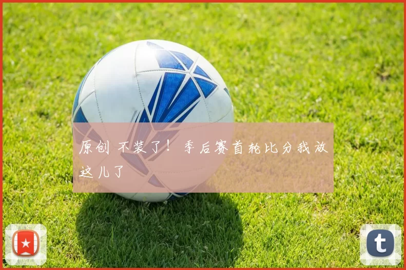 原创 不装了！季后赛首轮比分我放这儿了