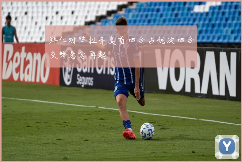 拜仁对阵拉齐奥首回合占优次回合交锋悬念再起