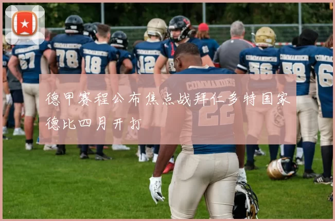 德甲赛程公布焦点战拜仁多特国家德比四月开打