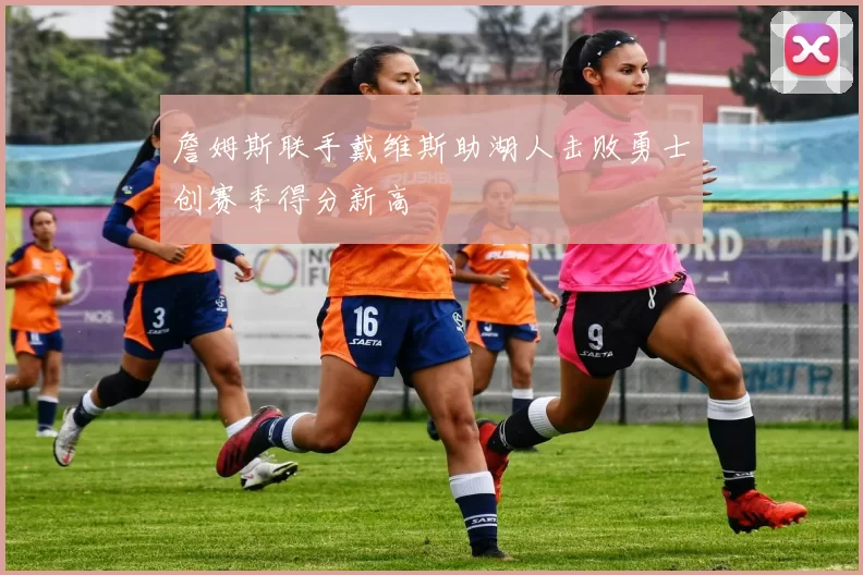 詹姆斯联手戴维斯助湖人击败勇士创赛季得分新高