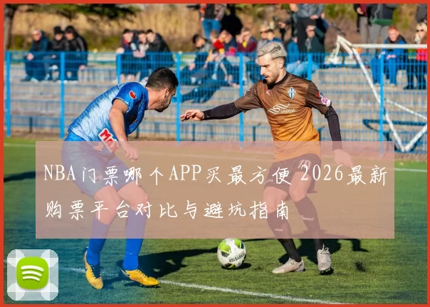 NBA门票哪个APP买最方便 2026最新购票平台对比与避坑指南