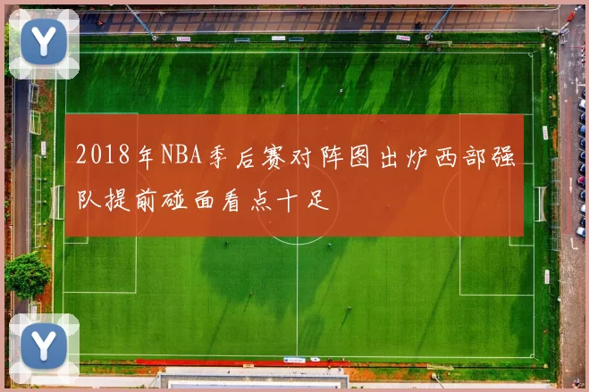 2018年NBA季后赛对阵图出炉西部强队提前碰面看点十足